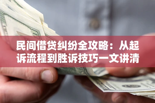 北京民间借贷纠纷全攻略：从起诉流程到胜诉技巧一文讲清