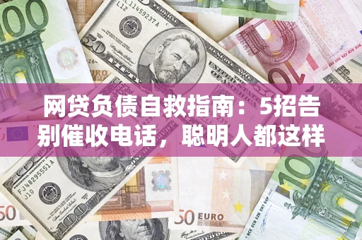 北京网贷负债自救指南：5招告别催收电话，聪明人都这样做