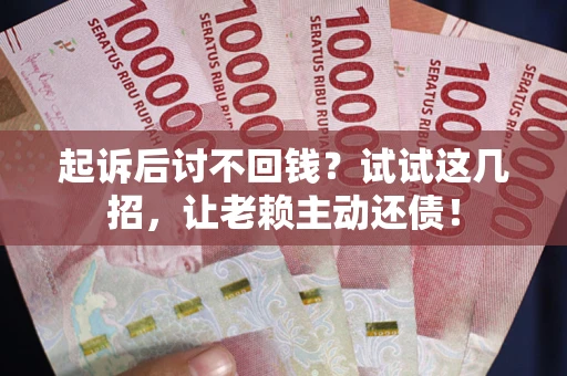 北京起诉后讨不回钱？试试这几招，让老赖主动还债！