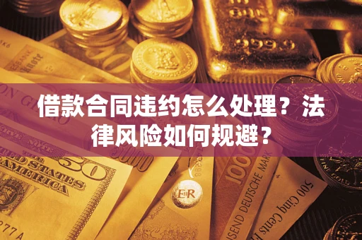 北京借款合同违约怎么处理？法律风险如何规避？