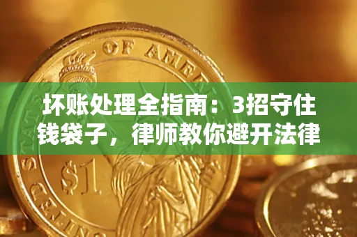 北京坏账处理全指南：3招守住钱袋子，律师教你避开法律雷区