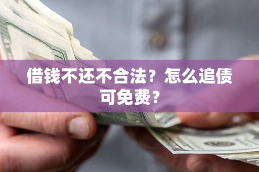 北京借钱不还不合法？怎么追债可免费？