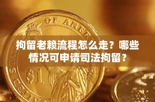 北京拘留老赖流程怎么走?哪些情况可申请司法拘留? 北京拘留老赖流程怎么走?哪些情况可申请司法拘留?