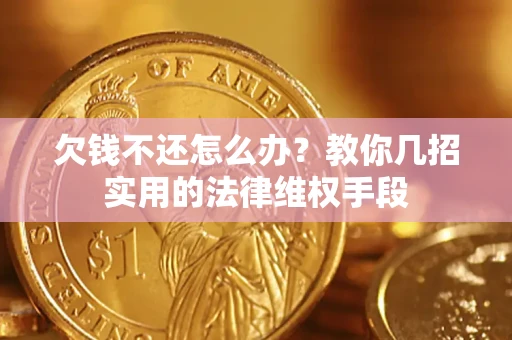 北京欠钱不还怎么办？教你几招实用的法律维权手段