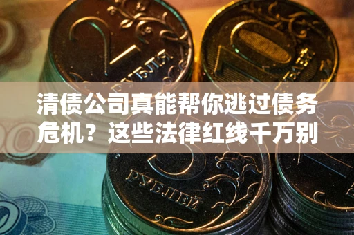北京清债公司真能帮你逃过债务危机？这些法律红线千万别踩