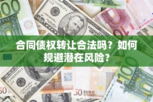 北京合同债权转让合法吗？如何规避潜在风险？
