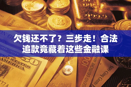 北京欠钱还不了？三步走！合法追款竟藏着这些金融课