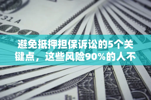 北京避免抵押担保诉讼的5个关键点，这些风险90%的人不知道！