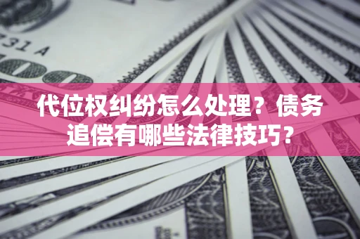 北京代位权纠纷怎么处理？债务追偿有哪些法律技巧？