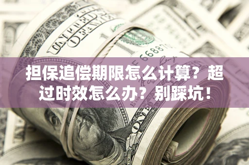北京担保追偿期限怎么计算？超过时效怎么办？别踩坑！
