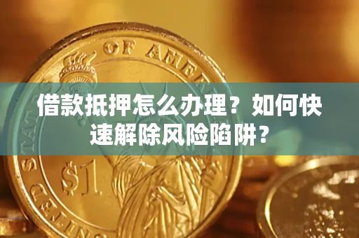 北京借款抵押怎么办理？如何快速解除风险陷阱？