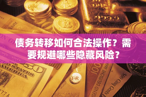 北京债务转移如何合法操作？需要规避哪些隐藏风险？