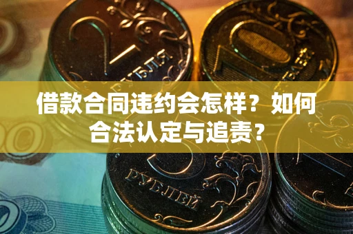 北京借款合同违约会怎样？如何合法认定与追责？