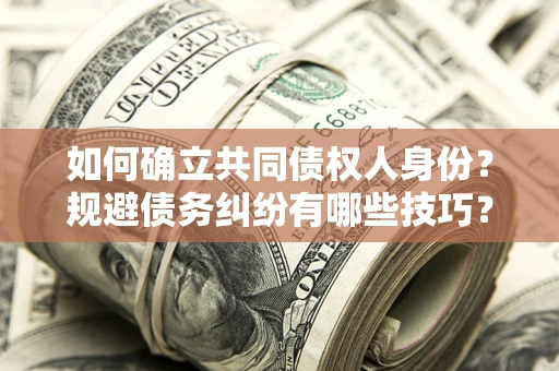 北京如何确立共同债权人身份？规避债务纠纷有哪些技巧？