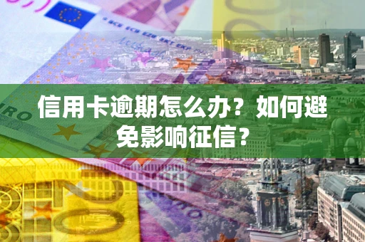 北京信用卡逾期怎么办？如何避免影响征信？