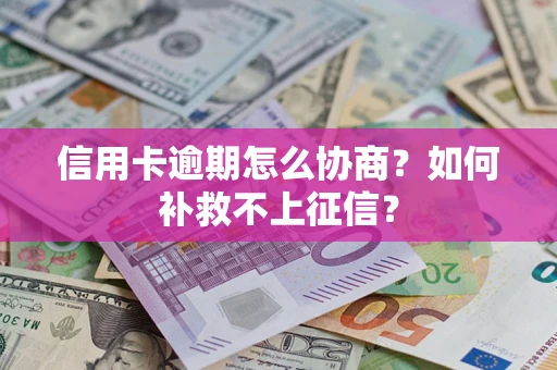 北京信用卡逾期怎么协商？如何补救不上征信？