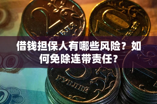 北京借钱担保人有哪些风险？如何免除连带责任？