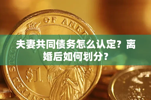 北京夫妻共同债务怎么认定？离婚后如何划分？