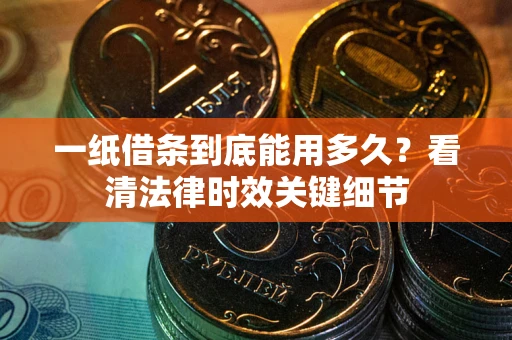 北京一纸借条到底能用多久？看清法律时效关键细节