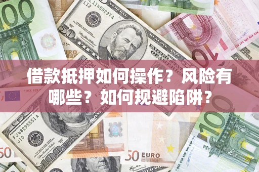 北京借款抵押如何操作?风险有哪些?如何规避陷阱? 北京借款抵押如何操作?风险有哪些?如何规避陷阱?