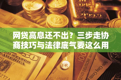 北京网贷高息还不出？三步走协商技巧与法律底气要这么用