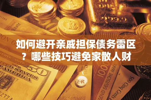 北京如何避开亲戚担保债务雷区？哪些技巧避免家散人财