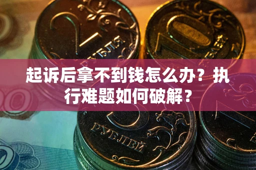 北京起诉后拿不到钱怎么办?执行难题如何破解? 北京起诉后拿不到钱怎么办?执行难题如何破解?
