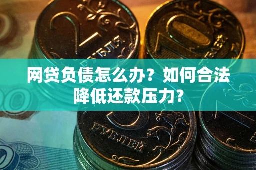 北京网贷负债怎么办？如何合法降低还款压力？
