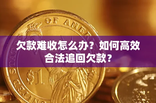北京欠款难收怎么办？如何高效合法追回欠款？