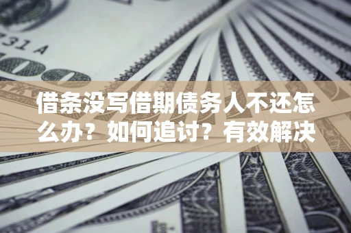 北京借条没写借期债务人不还怎么办？如何追讨？有效解决方案！