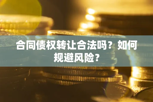 北京合同债权转让合法吗?如何规避风险? 北京合同债权转让合法吗?如何规避风险?