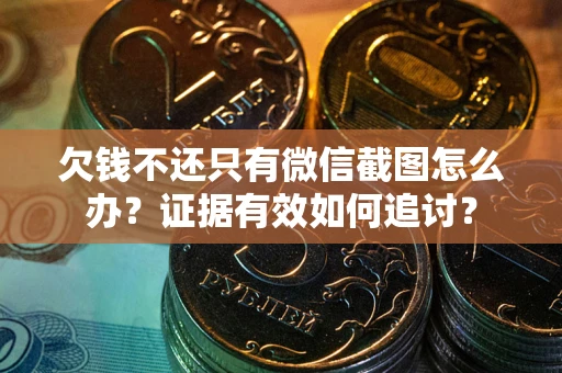 北京欠钱不还只有微信截图怎么办？证据有效如何追讨？