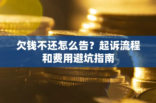 北京欠钱不还怎么告?起诉流程和费用避坑指南 北京欠钱不还怎么告?起诉流程和费用避坑指南