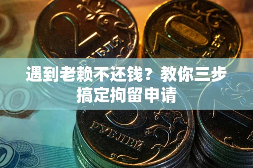 北京遇到老赖不还钱？教你三步搞定拘留申请