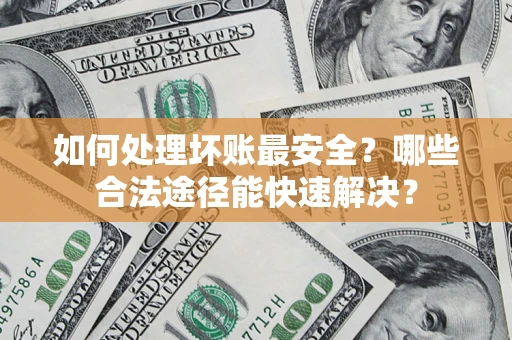 北京如何处理坏账最安全？哪些合法途径能快速解决？
