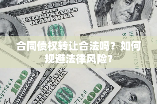 北京合同债权转让合法吗？如何规避法律风险？
