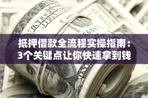 北京抵押借款全流程实操指南：3个关键点让你快速拿到钱