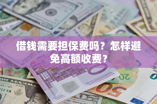 北京借钱需要担保费吗？怎样避免高额收费？