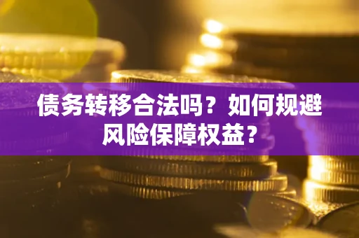 北京债务转移合法吗？如何规避风险保障权益？