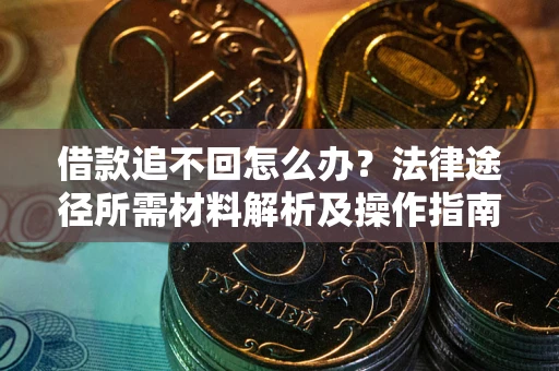 北京借款追不回怎么办?法律途径所需材料解析及操作指南 北京借款追不回怎么办?法律途径所需材料解析及操作指南