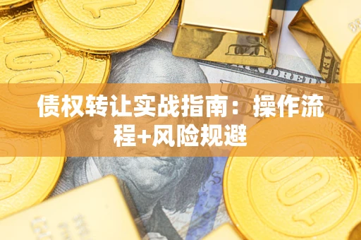 北京债权转让实战指南：操作流程+风险规避