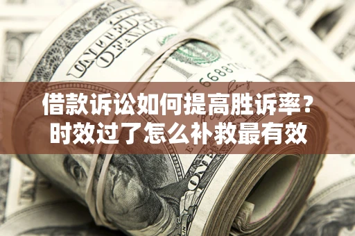 北京借款诉讼如何提高胜诉率？时效过了怎么补救最有效
