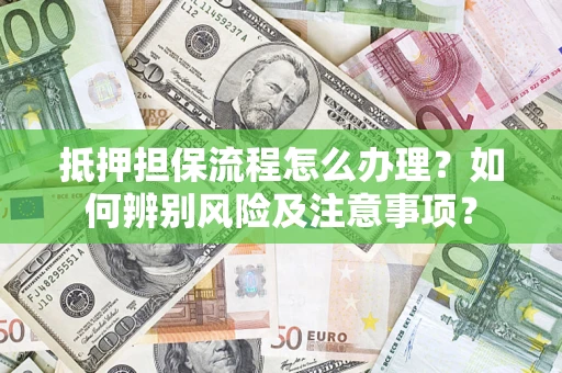 北京抵押担保流程怎么办理？如何辨别风险及注意事项？