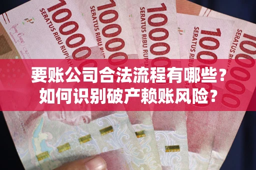 北京要账公司合法流程有哪些？如何识别破产赖账风险？