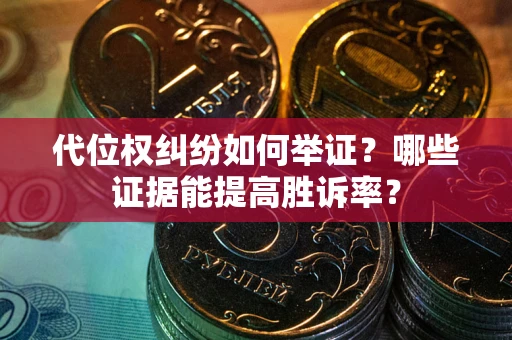 北京代位权纠纷如何举证？哪些证据能提高胜诉率？