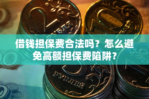 北京借钱担保费合法吗？怎么避免高额担保费陷阱？
