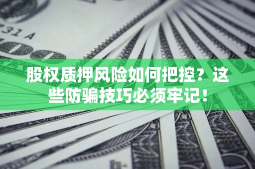 北京股权质押风险如何把控？这些防骗技巧必须牢记！