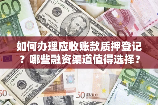 北京如何办理应收账款质押登记？哪些融资渠道值得选择？