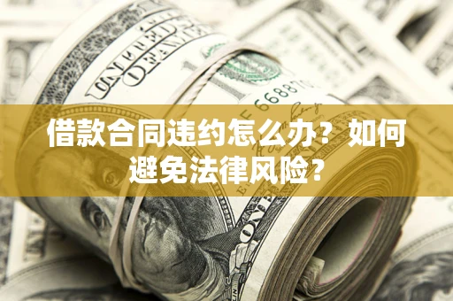 北京借款合同违约怎么办？如何避免法律风险？
