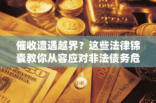 北京催收遭遇越界？这些法律锦囊教你从容应对非法债务危机